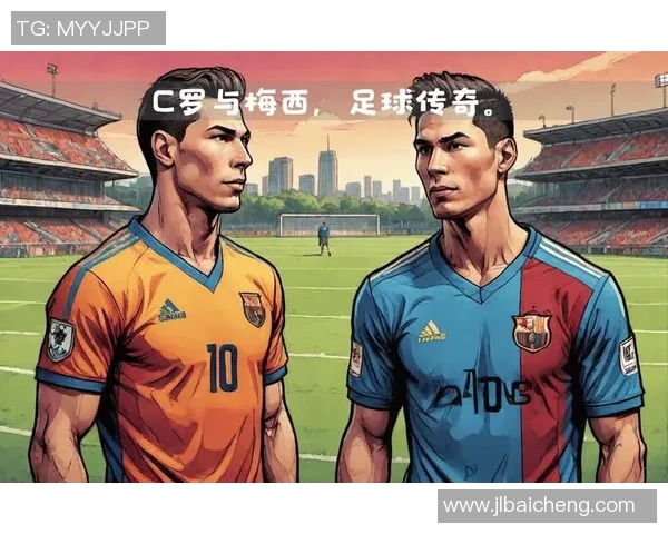梅西与C罗谁更伟大 足球历史上的巅峰对决与不同轨迹分析