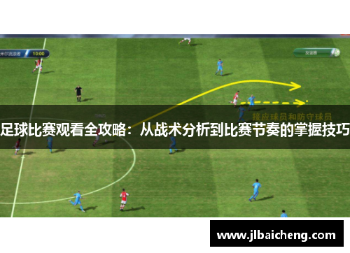 足球比赛观看全攻略：从战术分析到比赛节奏的掌握技巧